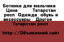 Ботинки для мальчика › Цена ­ 400 - Татарстан респ. Одежда, обувь и аксессуары » Другое   . Татарстан респ.